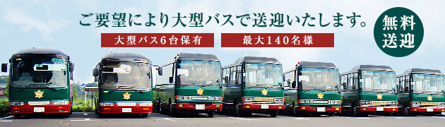 無料送迎 ご要望により大型バスで送迎いたします。 大型バス7台保有 最大150名様